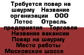 Требуется повар на шаурму › Название организации ­ ООО “Лотос“ › Отрасль предприятия ­ Торговля › Название вакансии ­ Повар на шаурму › Место работы ­ Московское шоссе 108 › Подчинение ­ Менеджеру отдела кулинария › Минимальный оклад ­ 12 750 › Максимальный оклад ­ 24 000 › Процент ­ 13 › База расчета процента ­ Товарооборот - Ульяновская обл., Ульяновск г. Работа » Вакансии   